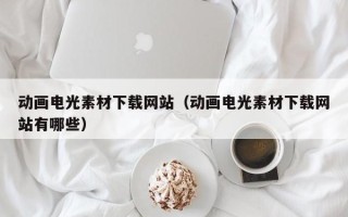 郴州动画电光素材下载网站（动画电光素材下载网站有哪些）