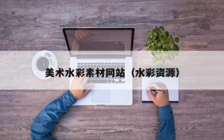 郴州美术水彩素材网站（水彩资源）