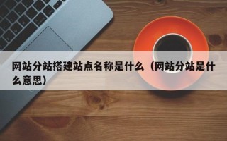 郴州网站分站搭建站点名称是什么（网站分站是什么意思）