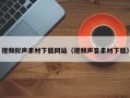 郴州视频拟声素材下载网站（视频声音素材下载）