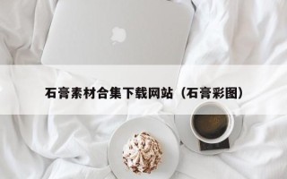 郴州石膏素材合集下载网站（石膏彩图）