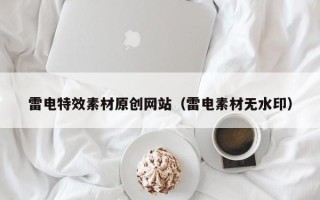 郴州雷电特效素材原创网站（雷电素材无水印）