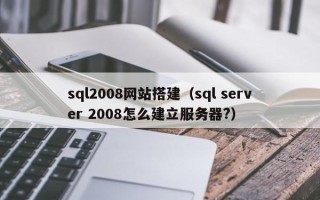 郴州sql2008网站搭建（sql server 2008怎么建立服务器?）