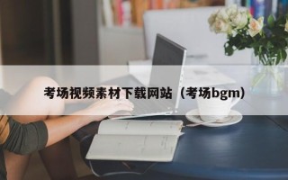 郴州考场视频素材下载网站（考场bgm）