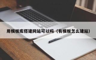 郴州用模板库搭建网站可以吗（有模板怎么建站）