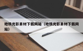 郴州地铁光影素材下载网站（地铁光影素材下载网站）