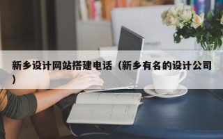 郴州新乡设计网站搭建电话（新乡有名的设计公司）