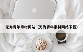 郴州无为青年素材网站（无为青年素材网站下载）