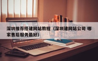 郴州深圳推荐搭建网站教程（深圳建网站公司 哪家售后服务最好）