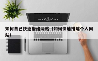 郴州如何自己快速搭建网站（如何快速搭建个人网站）